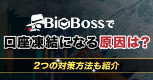 BigBossで口座凍結になる原因とは？対策方法も2つ紹介！