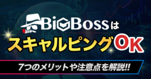 BigBossはスキャルピングに最適！7つのメリットや注意点を解説