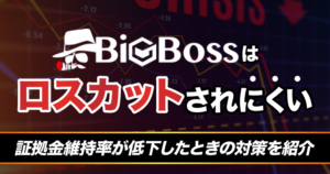 BigBossはロスカットされにくい！証拠金維持率が低下した時の対策を紹介