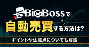 BigBossで自動売買（EA）する方法とは？ 自動売買がおすすめの理由や取引時の注意点を解説！