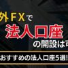 海外FXで法人口座の開設は可能？