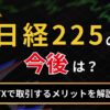 日経225の今後は？FXで取引するメリットを解説