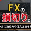 FXの損切とは？ルールの決め方や注文方法を解説