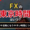 FXの東京時間はいつ？