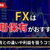 FXは長期保有がおすすめ？