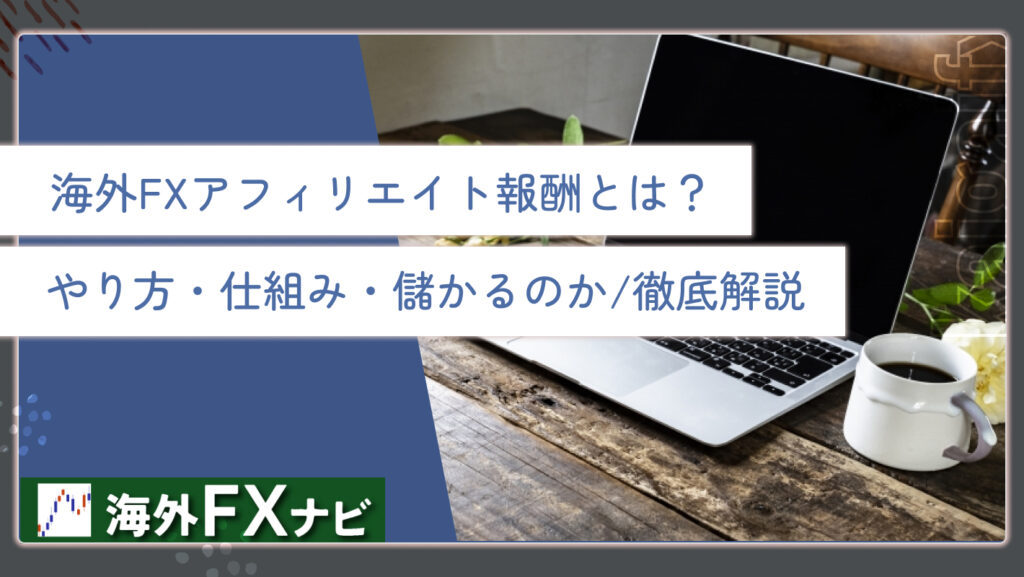 海外FXアフィリエイト報酬とは？やり方・仕組み・儲かるのか徹底解説