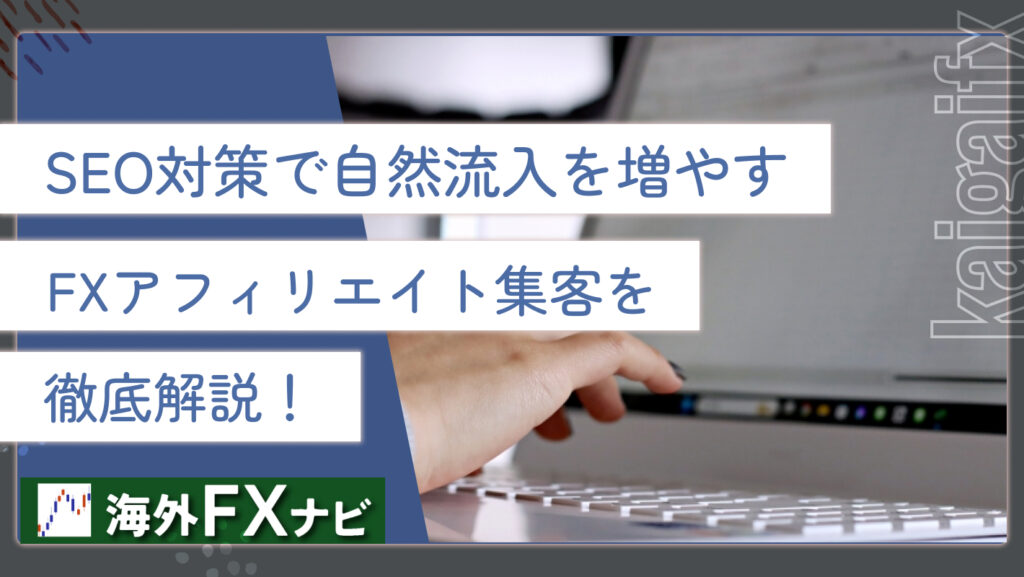 SEO対策で自然流入を増やすFXアフィリエイト集客を徹底解説！