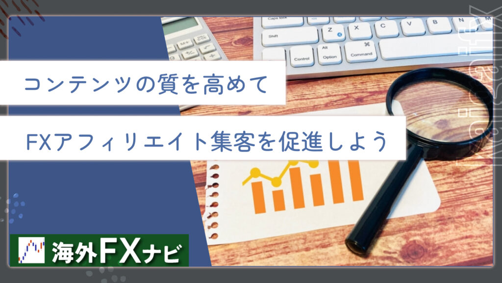 コンテンツの質を高めてFXアフィリエイト集客を促進しよう