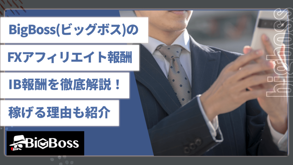 BigBoss(ビッグボス)のFXアフィリエイト報酬•IB報酬を徹底解説！稼げる理由も紹介