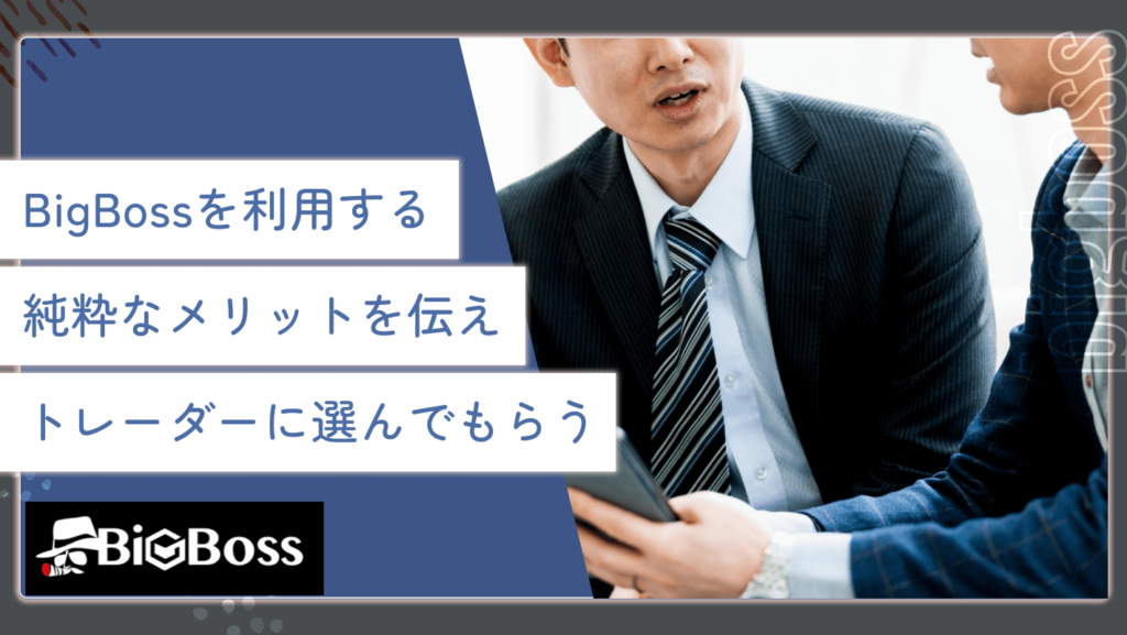 BigBossを利用する純粋なメリットを伝え、トレーダーに選んでもらう