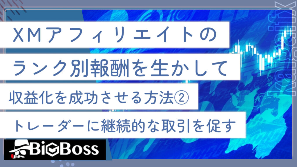 XMアフィリエイトのランク別報酬を活かして収益化を成功させる方法②トレーダーに継続的な取引を促す