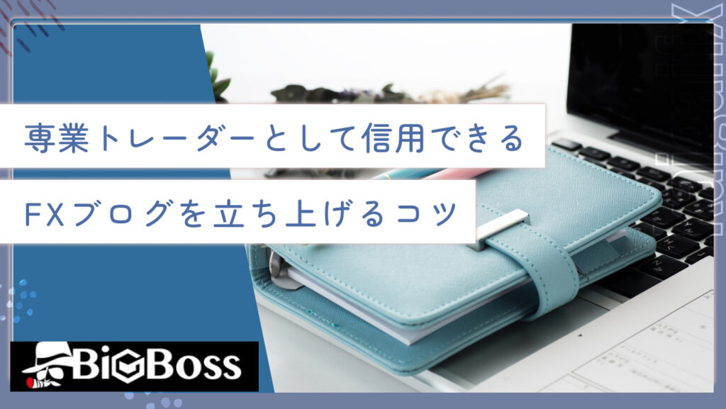 専業トレーダーとして信用できるFXブログを立ち上げるコツ