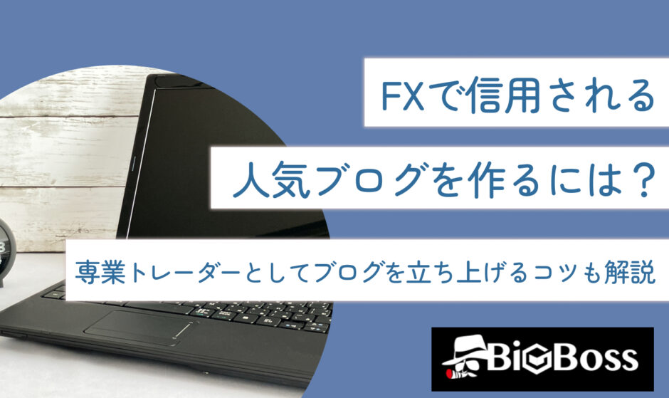 FXで信用される人気ブログを作るには？専業トレーダーとしてブログを立ち上げるコツも解説