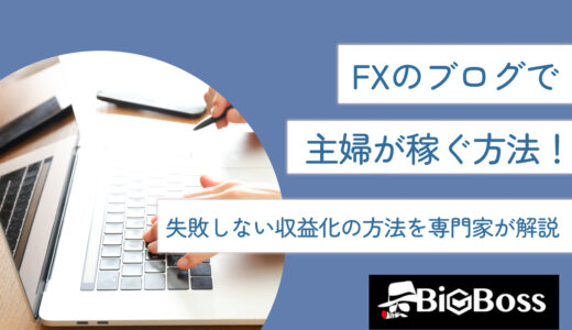 FXのブログで主婦が稼ぐ方法！失敗しない収益化の方法を専門家が解説