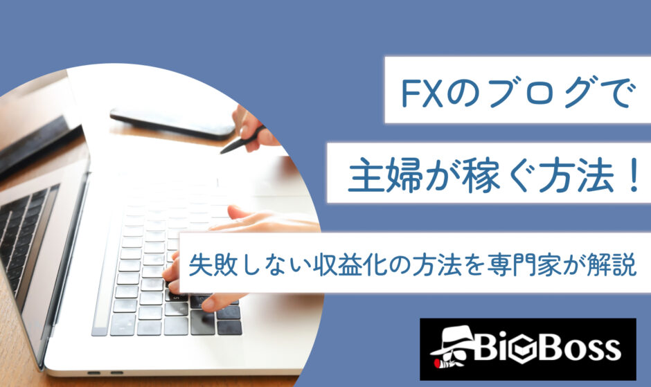 FXのブログで主婦が稼ぐ方法！失敗しない収益化の方法を専門家が解説