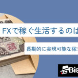 FXで稼ぐ・生活するのは無理？長期的に実現可能な稼ぎ方を解説