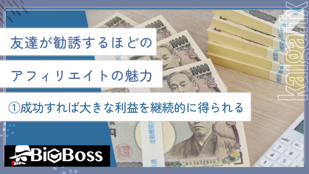 友達が勧誘するほどのアフィリエイトの魅力①成功すれば大きな利益を継続的に得られる