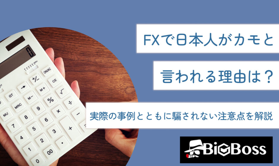 FXで日本人がカモと言われる理由は？実際の事例とともに騙されない注意点を解説