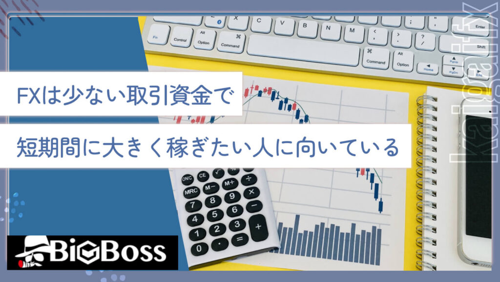 FXは少ない取引資金で短期間に大きく稼ぎたい人に向いている