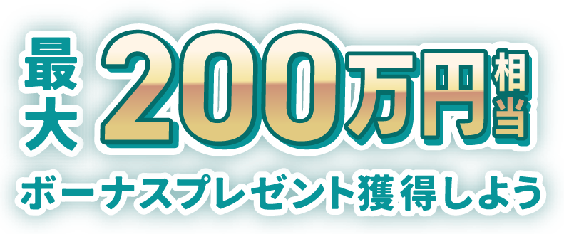 最大200万円相当ボーナスプレゼント獲得しよう