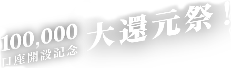 100,000口座開設記念大還元祭！