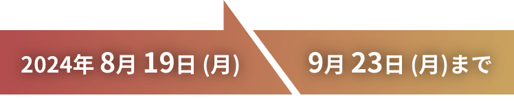 2024年 8月 19日 (月)から9月 23日 (月)まで